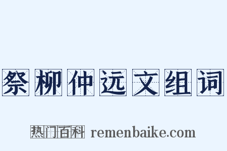 祭柳仲远文组词是什么意思的图片